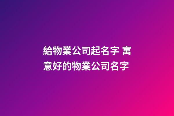 給物業公司起名字 寓意好的物業公司名字-第1張-公司起名-玄機派